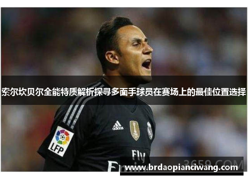 索尔坎贝尔全能特质解析探寻多面手球员在赛场上的最佳位置选择