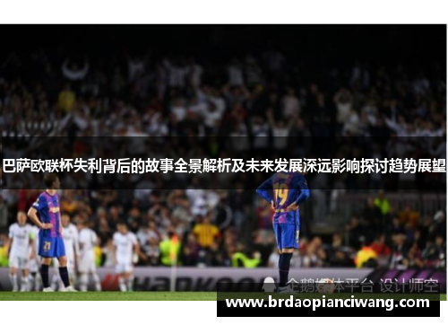 巴萨欧联杯失利背后的故事全景解析及未来发展深远影响探讨趋势展望