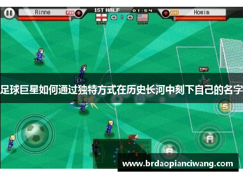 足球巨星如何通过独特方式在历史长河中刻下自己的名字